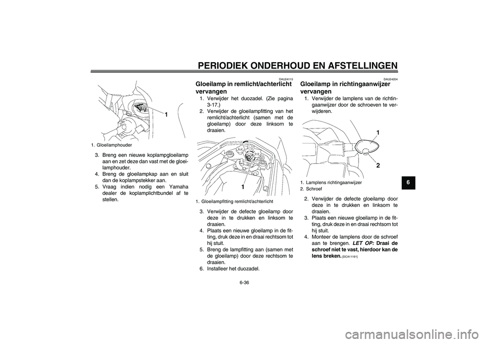 YAMAHA FZ1 S 2011 Instructieboekje (in Dutch) PERIODIEK ONDERHOUD EN AFSTELLINGEN
6-36
6
3. Breng een nieuwe koplampgloeilamp
aan en zet deze dan vast met de gloei-
lamphouder.
4. Breng de gloeilampkap aan en sluit
dan de koplampstekker aan.
5. V YAMAHA FZ1 S 2011 Instructieboekje (in Dutch) PERIODIEK ONDERHOUD EN AFSTELLINGEN
6-36
6
3. Breng een nieuwe koplampgloeilamp
aan en zet deze dan vast met de gloei-
lamphouder.
4. Breng de gloeilampkap aan en sluit
dan de koplampstekker aan.
5. V