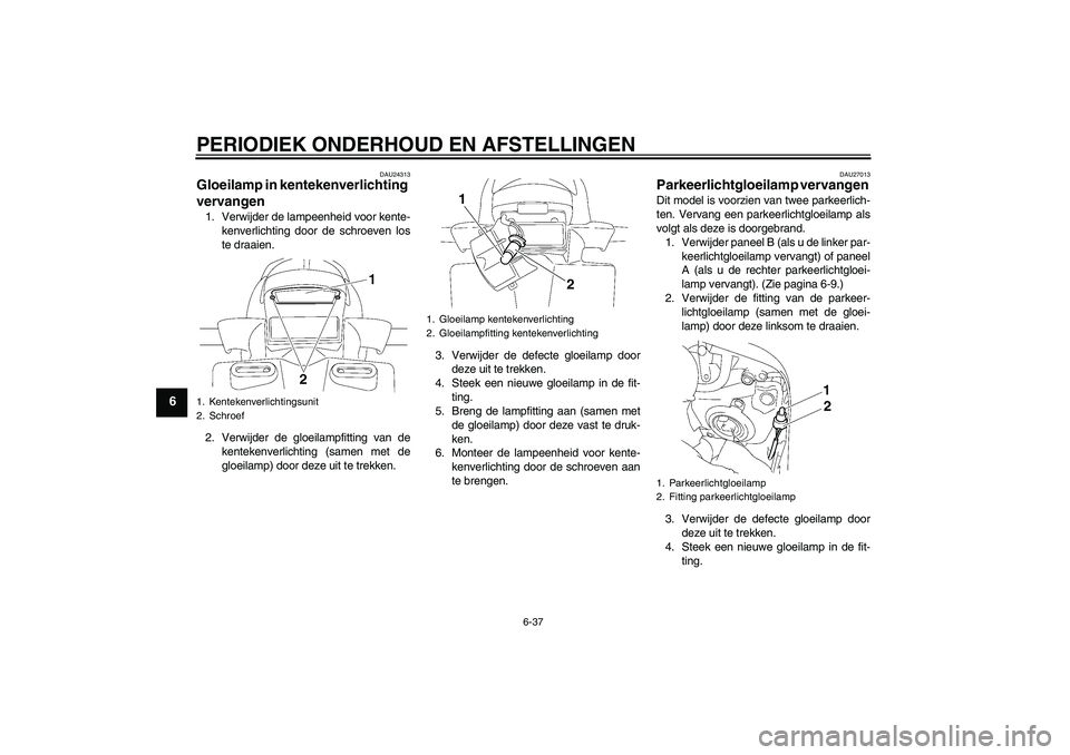 YAMAHA FZ1 S 2011 Instructieboekje (in Dutch) PERIODIEK ONDERHOUD EN AFSTELLINGEN
6-37
6
DAU24313
Gloeilamp in kentekenverlichting
vervangen 1. Verwijder de lampeenheid voor kente-
kenverlichting door de schroeven los
te draaien.
2. Verwijder de YAMAHA FZ1 S 2011 Instructieboekje (in Dutch) PERIODIEK ONDERHOUD EN AFSTELLINGEN
6-37
6
DAU24313
Gloeilamp in kentekenverlichting
vervangen 1. Verwijder de lampeenheid voor kente-
kenverlichting door de schroeven los
te draaien.
2. Verwijder de