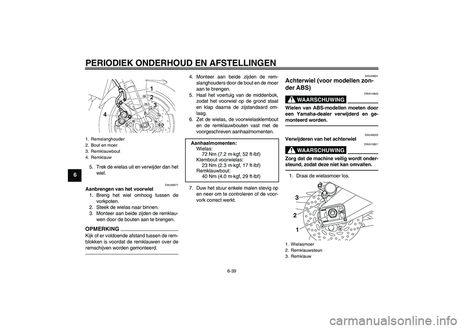 YAMAHA FZ1 S 2011 Instructieboekje (in Dutch) PERIODIEK ONDERHOUD EN AFSTELLINGEN
6-39
6
5. Trek de wielas uit en verwijder dan het
wiel.
DAU40071
Aanbrengen van het voorwiel
1. Breng het wiel omhoog tussen de
vorkpoten.
2. Steek de wielas naar b YAMAHA FZ1 S 2011 Instructieboekje (in Dutch) PERIODIEK ONDERHOUD EN AFSTELLINGEN
6-39
6
5. Trek de wielas uit en verwijder dan het
wiel.
DAU40071
Aanbrengen van het voorwiel
1. Breng het wiel omhoog tussen de
vorkpoten.
2. Steek de wielas naar b