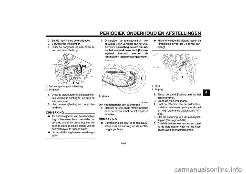 YAMAHA FZ1 S 2011 Instructieboekje (in Dutch) PERIODIEK ONDERHOUD EN AFSTELLINGEN
6-40
6
2. Zet de machine op de middenbok.
3. Verwijder de wielasmoer.
4. Draai de borgmoer los aan beide zij-
den van de achterbrug.
5. Draai de stelbouten van de a YAMAHA FZ1 S 2011 Instructieboekje (in Dutch) PERIODIEK ONDERHOUD EN AFSTELLINGEN
6-40
6
2. Zet de machine op de middenbok.
3. Verwijder de wielasmoer.
4. Draai de borgmoer los aan beide zij-
den van de achterbrug.
5. Draai de stelbouten van de a