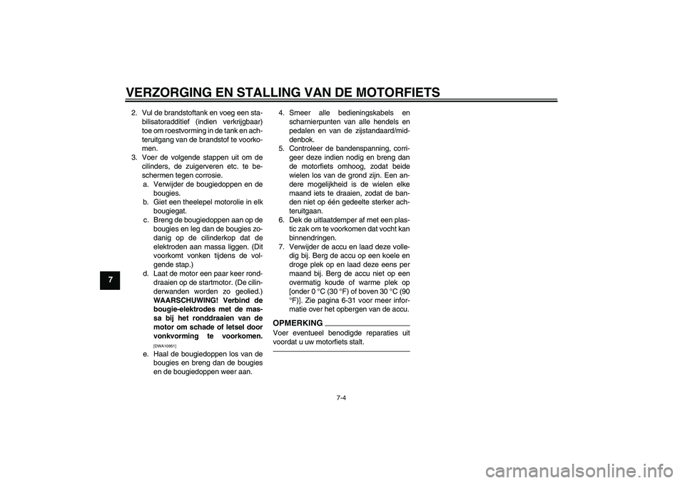 YAMAHA FZ1 S 2011 Instructieboekje (in Dutch) VERZORGING EN STALLING VAN DE MOTORFIETS
7-4
7
2. Vul de brandstoftank en voeg een sta-
bilisatoradditief (indien verkrijgbaar)
toe om roestvorming in de tank en ach-
teruitgang van de brandstof te vo YAMAHA FZ1 S 2011 Instructieboekje (in Dutch) VERZORGING EN STALLING VAN DE MOTORFIETS
7-4
7
2. Vul de brandstoftank en voeg een sta-
bilisatoradditief (indien verkrijgbaar)
toe om roestvorming in de tank en ach-
teruitgang van de brandstof te vo