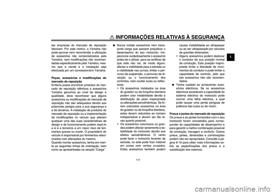 YAMAHA FZ1 S 2011 Manual de utilização (in Portuguese) INFORMAÇÕES RELATIVAS À SEGURANÇA
1-4
1
tas empresas do mercado de reposição
fabricam. Por este motivo, a Yamaha não
pode aprovar nem recomendar a utilização
de acessórios não comercializad YAMAHA FZ1 S 2011 Manual de utilização (in Portuguese) INFORMAÇÕES RELATIVAS À SEGURANÇA
1-4
1
tas empresas do mercado de reposição
fabricam. Por este motivo, a Yamaha não
pode aprovar nem recomendar a utilização
de acessórios não comercializad