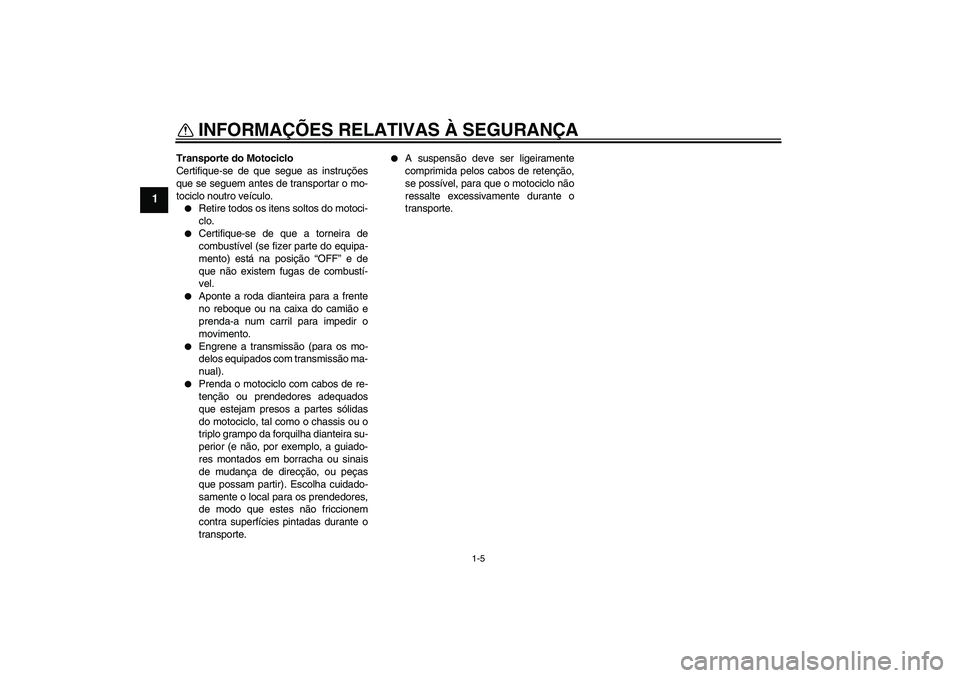 YAMAHA FZ1 S 2011 Manual de utilização (in Portuguese) INFORMAÇÕES RELATIVAS À SEGURANÇA
1-5
1
Transporte do Motociclo
Certifique-se de que segue as instruções
que se seguem antes de transportar o mo-
tociclo noutro veículo.
Retire todos os itens YAMAHA FZ1 S 2011 Manual de utilização (in Portuguese) INFORMAÇÕES RELATIVAS À SEGURANÇA
1-5
1
Transporte do Motociclo
Certifique-se de que segue as instruções
que se seguem antes de transportar o mo-
tociclo noutro veículo.
Retire todos os itens