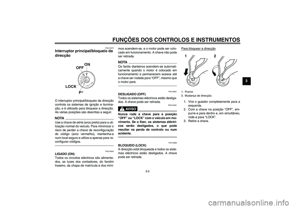 YAMAHA FZ1 S 2011 Manual de utilização (in Portuguese) FUNÇÕES DOS CONTROLOS E INSTRUMENTOS
3-2
3
PAU10472
Interruptor principal/bloqueio da
direcção O interruptor principal/bloqueio da direcção
controla os sistemas de ignição e ilumina-
ção, e YAMAHA FZ1 S 2011 Manual de utilização (in Portuguese) FUNÇÕES DOS CONTROLOS E INSTRUMENTOS
3-2
3
PAU10472
Interruptor principal/bloqueio da
direcção O interruptor principal/bloqueio da direcção
controla os sistemas de ignição e ilumina-
ção, e