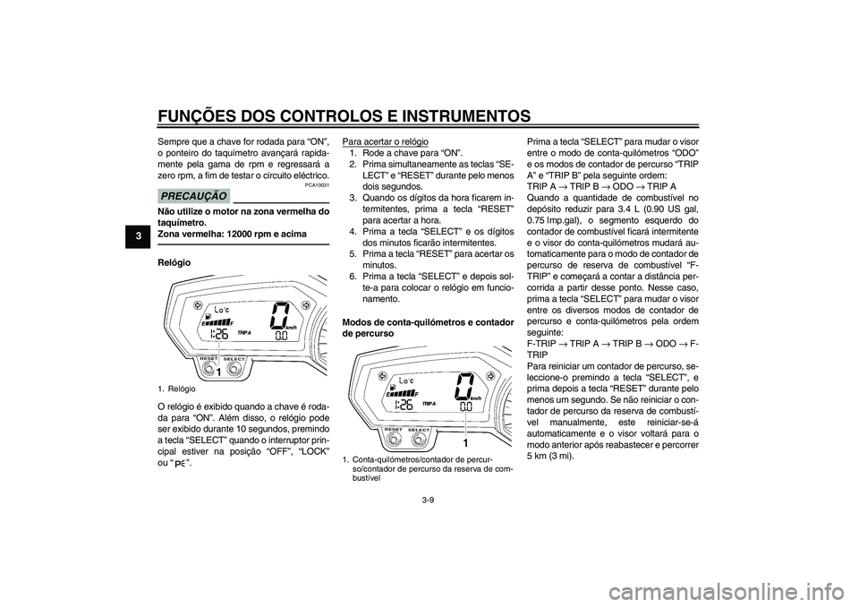 YAMAHA FZ1 S 2011 Manual de utilização (in Portuguese) FUNÇÕES DOS CONTROLOS E INSTRUMENTOS
3-9
3
Sempre que a chave for rodada para “ON”,
o ponteiro do taquímetro avançará rapida-
mente pela gama de rpm e regressará a
zero rpm, a fim de testar YAMAHA FZ1 S 2011 Manual de utilização (in Portuguese) FUNÇÕES DOS CONTROLOS E INSTRUMENTOS
3-9
3
Sempre que a chave for rodada para “ON”,
o ponteiro do taquímetro avançará rapida-
mente pela gama de rpm e regressará a
zero rpm, a fim de testar