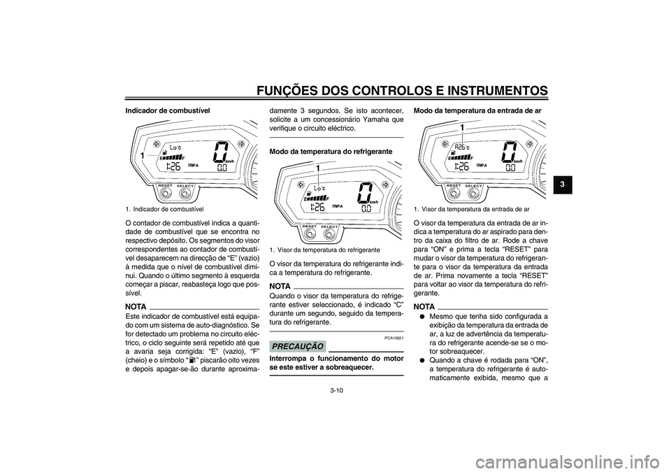 YAMAHA FZ1 S 2011 Manual de utilização (in Portuguese) FUNÇÕES DOS CONTROLOS E INSTRUMENTOS
3-10
3
Indicador de combustível
O contador de combustível indica a quanti-
dade de combustível que se encontra no
respectivo depósito. Os segmentos do visor
YAMAHA FZ1 S 2011 Manual de utilização (in Portuguese) FUNÇÕES DOS CONTROLOS E INSTRUMENTOS
3-10
3
Indicador de combustível
O contador de combustível indica a quanti-
dade de combustível que se encontra no
respectivo depósito. Os segmentos do visor