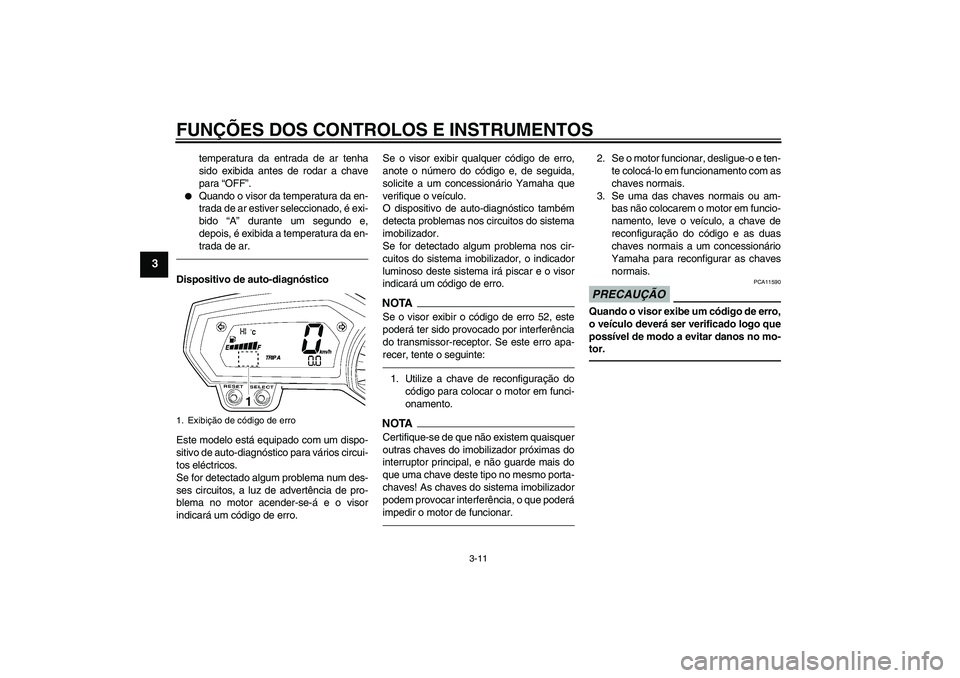 YAMAHA FZ1 S 2011 Manual de utilização (in Portuguese) FUNÇÕES DOS CONTROLOS E INSTRUMENTOS
3-11
3
temperatura da entrada de ar tenha
sido exibida antes de rodar a chave
para “OFF”.
Quando o visor da temperatura da en-
trada de ar estiver seleccio YAMAHA FZ1 S 2011 Manual de utilização (in Portuguese) FUNÇÕES DOS CONTROLOS E INSTRUMENTOS
3-11
3
temperatura da entrada de ar tenha
sido exibida antes de rodar a chave
para “OFF”.
Quando o visor da temperatura da en-
trada de ar estiver seleccio