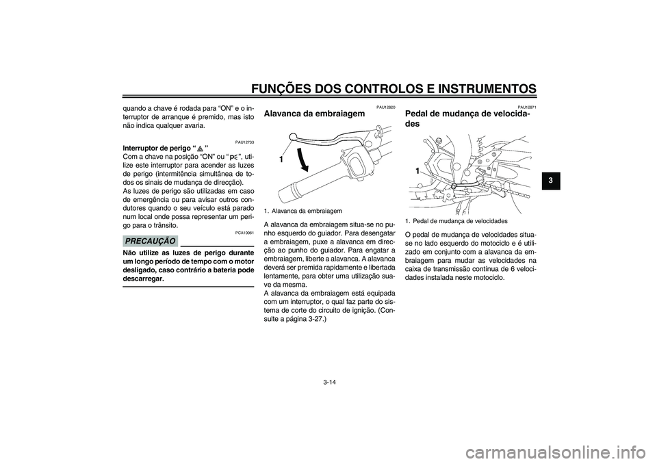 YAMAHA FZ1 S 2011 Manual de utilização (in Portuguese) FUNÇÕES DOS CONTROLOS E INSTRUMENTOS
3-14
3
quando a chave é rodada para “ON” e o in-
terruptor de arranque é premido, mas isto
não indica qualquer avaria.
PAU12733
Interruptor de perigo“ YAMAHA FZ1 S 2011 Manual de utilização (in Portuguese) FUNÇÕES DOS CONTROLOS E INSTRUMENTOS
3-14
3
quando a chave é rodada para “ON” e o in-
terruptor de arranque é premido, mas isto
não indica qualquer avaria.
PAU12733
Interruptor de perigo“