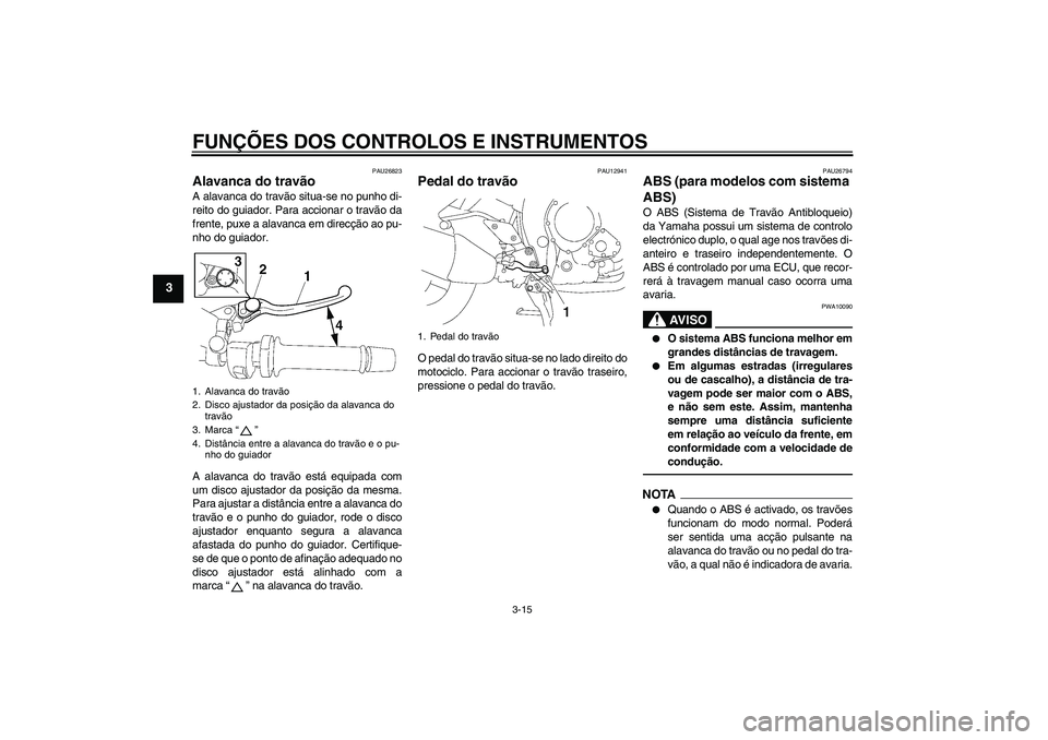 YAMAHA FZ1 S 2011 Manual de utilização (in Portuguese) FUNÇÕES DOS CONTROLOS E INSTRUMENTOS
3-15
3
PAU26823
Alavanca do travão A alavanca do travão situa-se no punho di-
reito do guiador. Para accionar o travão da
frente, puxe a alavanca em direcçã YAMAHA FZ1 S 2011 Manual de utilização (in Portuguese) FUNÇÕES DOS CONTROLOS E INSTRUMENTOS
3-15
3
PAU26823
Alavanca do travão A alavanca do travão situa-se no punho di-
reito do guiador. Para accionar o travão da
frente, puxe a alavanca em direcçã