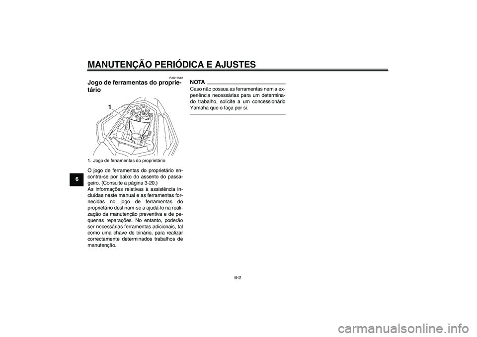 YAMAHA FZ1 S 2011  Manual de utilização (in Portuguese) MANUTENÇÃO PERIÓDICA E AJUSTES
6-2
6
PAU17542
Jogo de ferramentas do proprie-
tário O jogo de ferramentas do proprietário en-
contra-se por baixo do assento do passa-
geiro. (Consulte a página 3