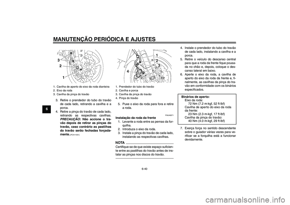 YAMAHA FZ1 S 2011 Manual de utilização (in Portuguese) MANUTENÇÃO PERIÓDICA E AJUSTES
6-40
6
3. Retire o prendedor do tubo do travão
de cada lado, retirando a cavilha e a
porca.
4. Retire a pinça do travão de cada lado,
retirando as respectivas cavi YAMAHA FZ1 S 2011 Manual de utilização (in Portuguese) MANUTENÇÃO PERIÓDICA E AJUSTES
6-40
6
3. Retire o prendedor do tubo do travão
de cada lado, retirando a cavilha e a
porca.
4. Retire a pinça do travão de cada lado,
retirando as respectivas cavi