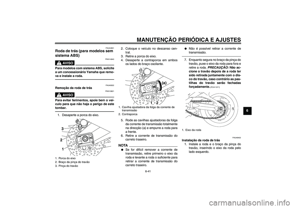YAMAHA FZ1 S 2011 Manual de utilização (in Portuguese) MANUTENÇÃO PERIÓDICA E AJUSTES
6-41
6
PAU44801
Roda de trás (para modelos sem
sistema ABS)
AV I S O
PWA14840
Para modelos com sistema ABS, solicite
a um concessionário Yamaha que remo-
va e ins YAMAHA FZ1 S 2011 Manual de utilização (in Portuguese) MANUTENÇÃO PERIÓDICA E AJUSTES
6-41
6
PAU44801
Roda de trás (para modelos sem
sistema ABS)
AV I S O
PWA14840
Para modelos com sistema ABS, solicite
a um concessionário Yamaha que remo-
va e ins