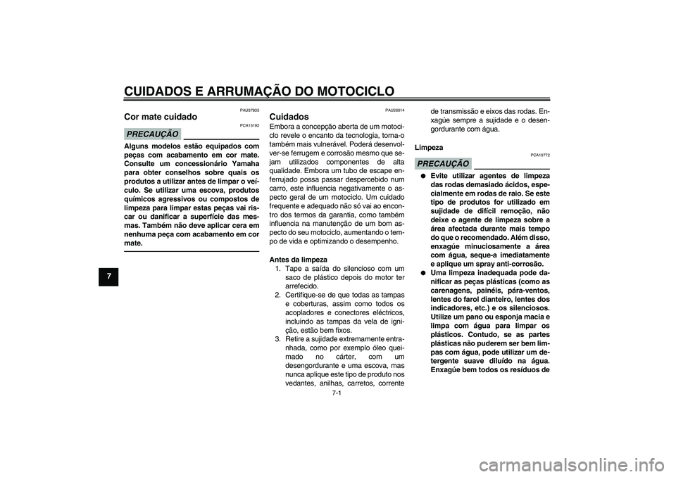 YAMAHA FZ1 S 2011 Manual de utilização (in Portuguese) CUIDADOS E ARRUMAÇÃO DO MOTOCICLO
7-1
7
PAU37833
Cor mate cuidado PRECAUÇÃO
PCA15192
Alguns modelos estão equipados com
peças com acabamento em cor mate.
Consulte um concessionário Yamaha
para YAMAHA FZ1 S 2011 Manual de utilização (in Portuguese) CUIDADOS E ARRUMAÇÃO DO MOTOCICLO
7-1
7
PAU37833
Cor mate cuidado PRECAUÇÃO
PCA15192
Alguns modelos estão equipados com
peças com acabamento em cor mate.
Consulte um concessionário Yamaha
para