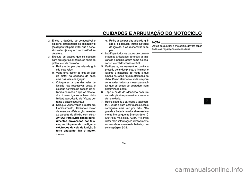 YAMAHA FZ1 S 2011 Manual de utilização (in Portuguese) CUIDADOS E ARRUMAÇÃO DO MOTOCICLO
7-4
7
2. Encha o depósito de combustível e
adicione estabilizador de combustível
(se disponível) para evitar que o depó-
sito enferruje e que o combustível se YAMAHA FZ1 S 2011 Manual de utilização (in Portuguese) CUIDADOS E ARRUMAÇÃO DO MOTOCICLO
7-4
7
2. Encha o depósito de combustível e
adicione estabilizador de combustível
(se disponível) para evitar que o depó-
sito enferruje e que o combustível se