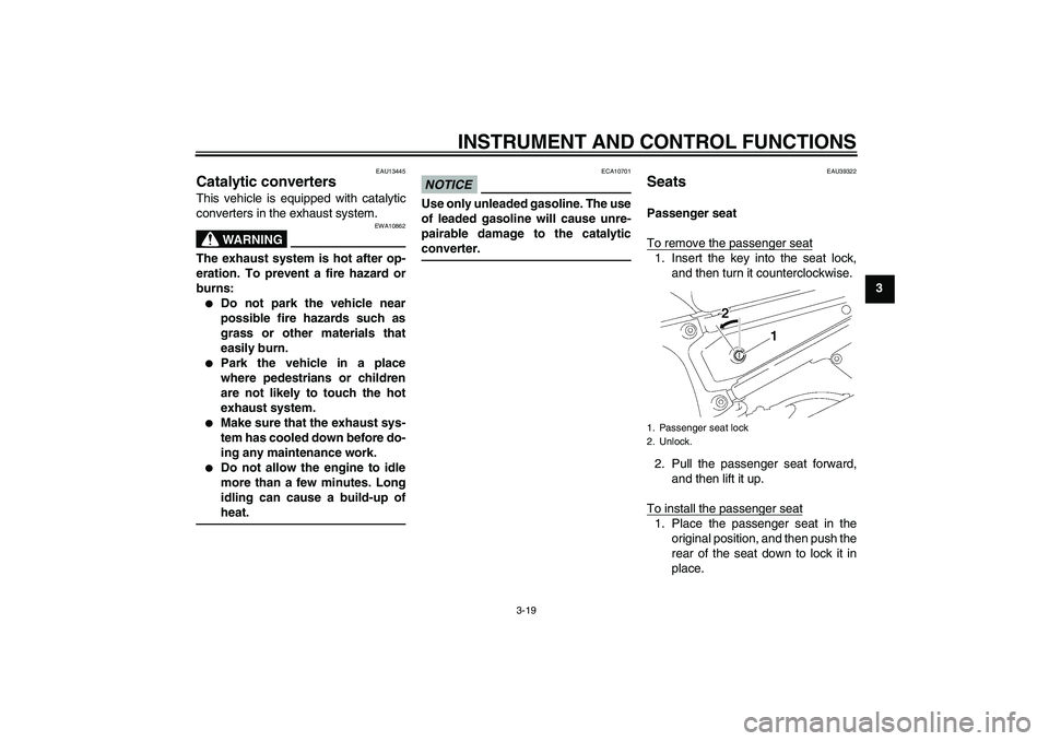 YAMAHA FZ1 S 2010 Owners Manual INSTRUMENT AND CONTROL FUNCTIONS
3-19
3
EAU13445
Catalytic converters This vehicle is equipped with catalytic
converters in the exhaust system.
WARNING
EWA10862
The exhaust system is hot after op-
era YAMAHA FZ1 S 2010 Owners Manual INSTRUMENT AND CONTROL FUNCTIONS
3-19
3
EAU13445
Catalytic converters This vehicle is equipped with catalytic
converters in the exhaust system.
WARNING
EWA10862
The exhaust system is hot after op-
era