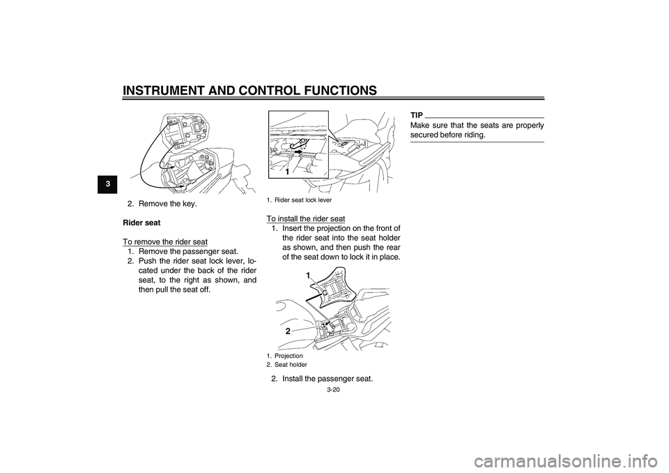 YAMAHA FZ1 S 2010  Owners Manual INSTRUMENT AND CONTROL FUNCTIONS
3-20
3
2. Remove the key.
Rider seat
To remove the rider seat
1. Remove the passenger seat.
2. Push the rider seat lock lever, lo-
cated under the back of the rider
se