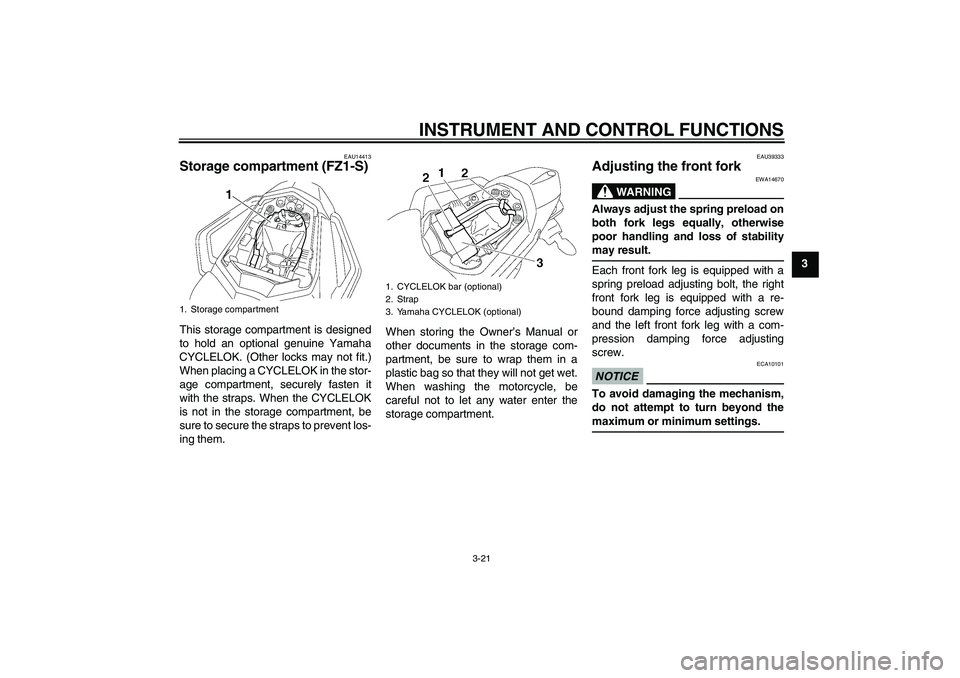 YAMAHA FZ1 S 2010 Owners Manual INSTRUMENT AND CONTROL FUNCTIONS
3-21
3
EAU14413
Storage compartment (FZ1-S)This storage compartment is designed
to hold an optional genuine Yamaha
CYCLELOK. (Other locks may not fit.)
When placing a YAMAHA FZ1 S 2010 Owners Manual INSTRUMENT AND CONTROL FUNCTIONS
3-21
3
EAU14413
Storage compartment (FZ1-S)This storage compartment is designed
to hold an optional genuine Yamaha
CYCLELOK. (Other locks may not fit.)
When placing a