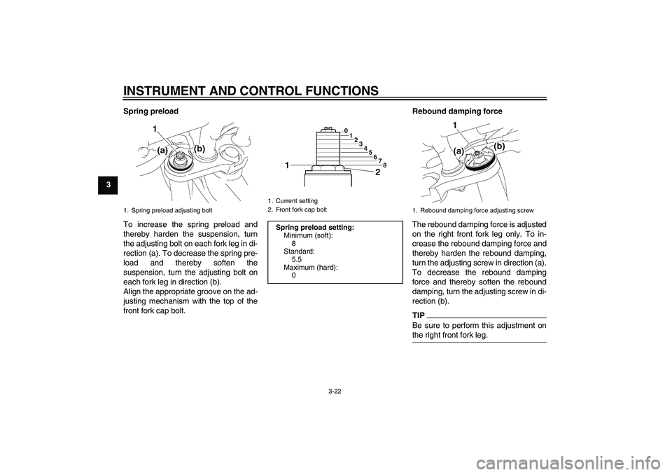 YAMAHA FZ1 S 2010 Owners Manual INSTRUMENT AND CONTROL FUNCTIONS
3-22
3Spring preload
To increase the spring preload and
thereby harden the suspension, turn
the adjusting bolt on each fork leg in di-
rection (a). To decrease the spr YAMAHA FZ1 S 2010 Owners Manual INSTRUMENT AND CONTROL FUNCTIONS
3-22
3Spring preload
To increase the spring preload and
thereby harden the suspension, turn
the adjusting bolt on each fork leg in di-
rection (a). To decrease the spr