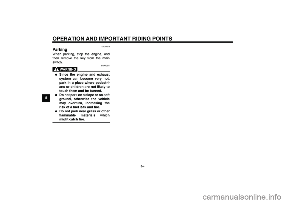YAMAHA FZ1 S 2010  Owners Manual OPERATION AND IMPORTANT RIDING POINTS
5-4
5
EAU17213
Parking When parking, stop the engine, and
then remove the key from the main
switch.
WARNING
EWA10311

Since the engine and exhaust
system can bec