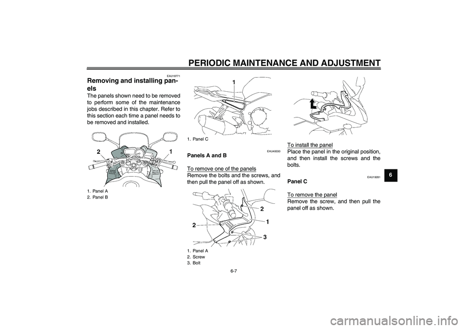 YAMAHA FZ1 S 2010  Owners Manual PERIODIC MAINTENANCE AND ADJUSTMENT
6-7
6
EAU18771
Removing and installing pan-
els The panels shown need to be removed
to perform some of the maintenance
jobs described in this chapter. Refer to
this