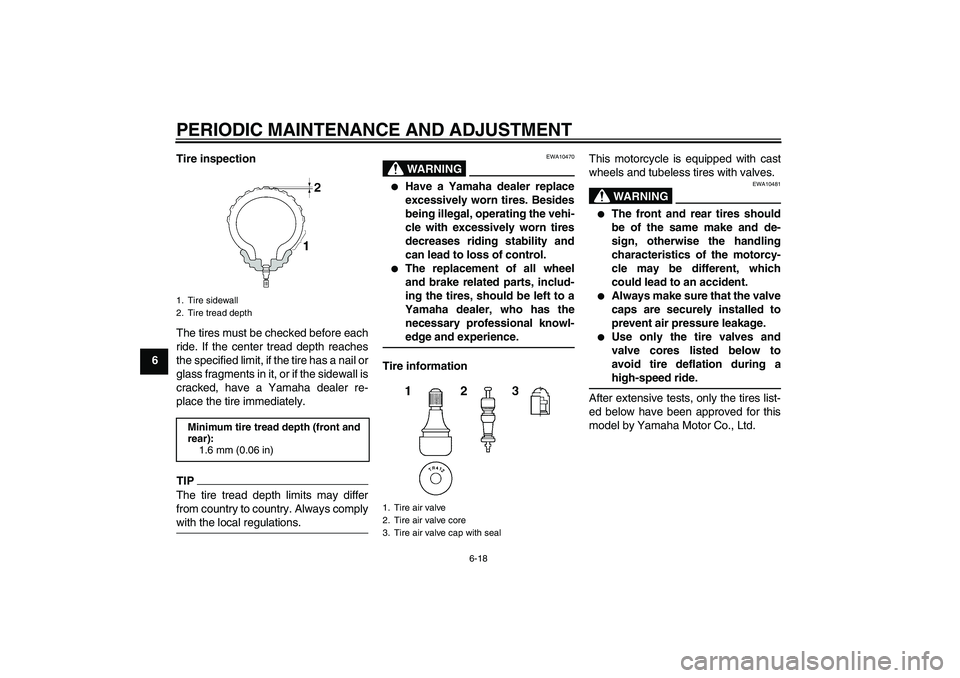 YAMAHA FZ1 S 2010  Owners Manual PERIODIC MAINTENANCE AND ADJUSTMENT
6-18
6Tire inspection
The tires must be checked before each
ride. If the center tread depth reaches
the specified limit, if the tire has a nail or
glass fragments i