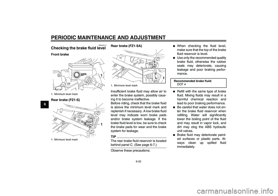 YAMAHA FZ1 S 2010  Owners Manual PERIODIC MAINTENANCE AND ADJUSTMENT
6-22
6
EAU43111
Checking the brake fluid level Front brake
Rear brake (FZ1-S)Rear brake (FZ1-SA)
Insufficient brake fluid may allow air to
enter the brake system, p