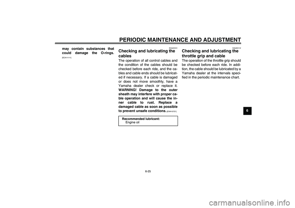 YAMAHA FZ1 S 2010  Owners Manual PERIODIC MAINTENANCE AND ADJUSTMENT
6-25
6 may contain substances that
could damage the O-rings.
[ECA11111]EAU23101
Checking and lubricating the 
cables The operation of all control cables and
the con