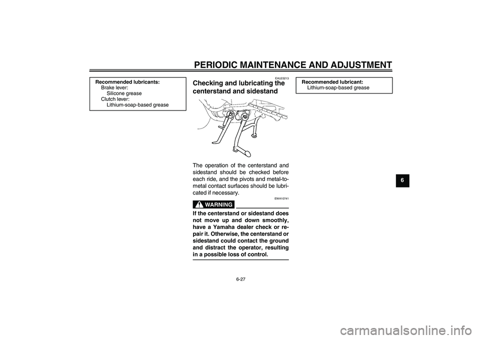 YAMAHA FZ1 S 2010  Owners Manual PERIODIC MAINTENANCE AND ADJUSTMENT
6-27
6
EAU23213
Checking and lubricating the 
centerstand and sidestand The operation of the centerstand and
sidestand should be checked before
each ride, and the p