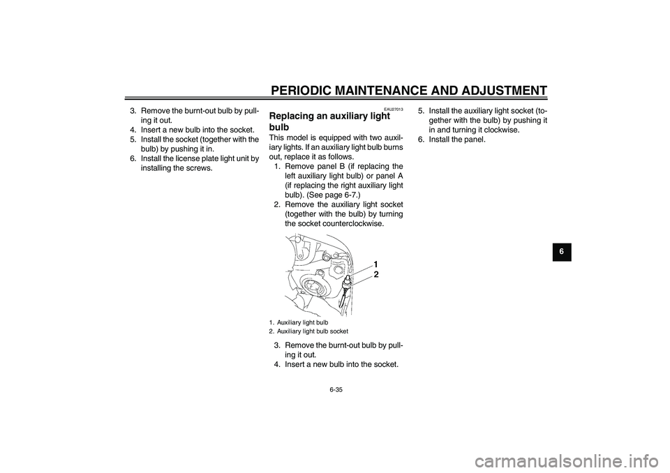 YAMAHA FZ1 S 2010  Owners Manual PERIODIC MAINTENANCE AND ADJUSTMENT
6-35
6 3. Remove the burnt-out bulb by pull-
ing it out.
4. Insert a new bulb into the socket.
5. Install the socket (together with the
bulb) by pushing it in.
6. I
