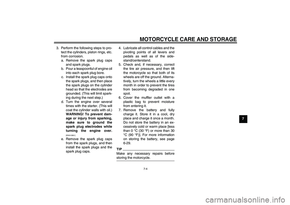 YAMAHA FZ1 S 2010 Owners Manual MOTORCYCLE CARE AND STORAGE
7-4
7 3. Perform the following steps to pro-
tect the cylinders, piston rings, etc.
from corrosion.
a. Remove the spark plug caps
and spark plugs.
b. Pour a teaspoonful of YAMAHA FZ1 S 2010 Owners Manual MOTORCYCLE CARE AND STORAGE
7-4
7 3. Perform the following steps to pro-
tect the cylinders, piston rings, etc.
from corrosion.
a. Remove the spark plug caps
and spark plugs.
b. Pour a teaspoonful of