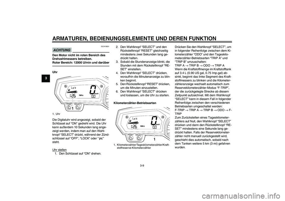 YAMAHA FZ1 S 2010 Betriebsanleitungen (in German) ARMATUREN, BEDIENUNGSELEMENTE UND DEREN FUNKTION
3-9
3
ACHTUNG
GCA10031
Den Motor nicht im roten Bereich des
Drehzahlmessers betreiben.
Roter Bereich: 12000 U/min und darüberUhr
Die Digitaluhr wird YAMAHA FZ1 S 2010 Betriebsanleitungen (in German) ARMATUREN, BEDIENUNGSELEMENTE UND DEREN FUNKTION
3-9
3
ACHTUNG
GCA10031
Den Motor nicht im roten Bereich des
Drehzahlmessers betreiben.
Roter Bereich: 12000 U/min und darüberUhr
Die Digitaluhr wird