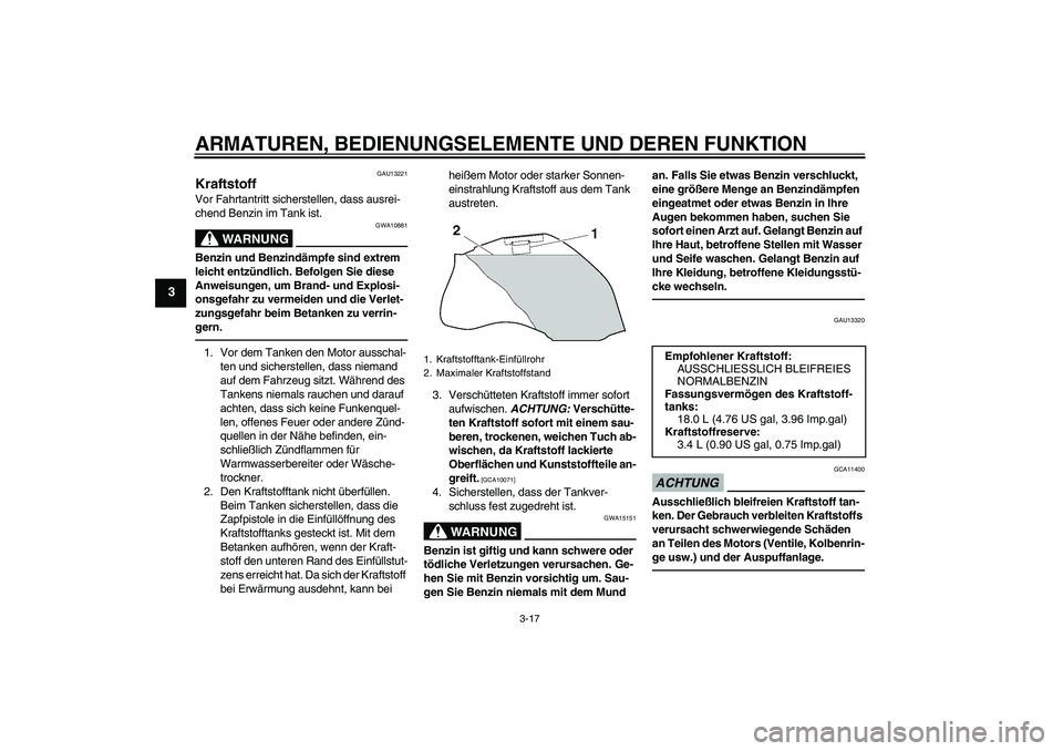 YAMAHA FZ1 S 2010 Betriebsanleitungen (in German) ARMATUREN, BEDIENUNGSELEMENTE UND DEREN FUNKTION
3-17
3
GAU13221
Kraftstoff Vor Fahrtantritt sicherstellen, dass ausrei-
chend Benzin im Tank ist.
WARNUNG
GWA10881
Benzin und Benzindämpfe sind extrem YAMAHA FZ1 S 2010 Betriebsanleitungen (in German) ARMATUREN, BEDIENUNGSELEMENTE UND DEREN FUNKTION
3-17
3
GAU13221
Kraftstoff Vor Fahrtantritt sicherstellen, dass ausrei-
chend Benzin im Tank ist.
WARNUNG
GWA10881
Benzin und Benzindämpfe sind extrem