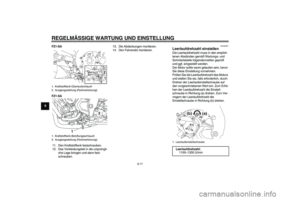YAMAHA FZ1 S 2010 Betriebsanleitungen (in German) REGELMÄSSIGE WARTUNG UND EINSTELLUNG
6-17
6
FZ1-SA
FZ1-SA
11. Den Kraftstofftank festschrauben.
12. Das Verkleidungsteil in die ursprüngli-
che Lage bringen und dann fest-
schrauben.13. Die Abdeckun YAMAHA FZ1 S 2010 Betriebsanleitungen (in German) REGELMÄSSIGE WARTUNG UND EINSTELLUNG
6-17
6
FZ1-SA
FZ1-SA
11. Den Kraftstofftank festschrauben.
12. Das Verkleidungsteil in die ursprüngli-
che Lage bringen und dann fest-
schrauben.13. Die Abdeckun