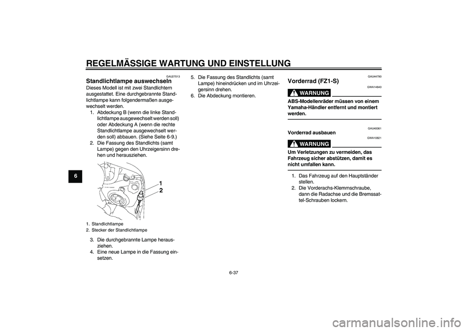 YAMAHA FZ1 S 2010 Betriebsanleitungen (in German) REGELMÄSSIGE WARTUNG UND EINSTELLUNG
6-37
6
GAU27013
Standlichtlampe auswechseln Dieses Modell ist mit zwei Standlichtern
ausgestattet. Eine durchgebrannte Stand-
lichtlampe kann folgendermaßen aus YAMAHA FZ1 S 2010 Betriebsanleitungen (in German) REGELMÄSSIGE WARTUNG UND EINSTELLUNG
6-37
6
GAU27013
Standlichtlampe auswechseln Dieses Modell ist mit zwei Standlichtern
ausgestattet. Eine durchgebrannte Stand-
lichtlampe kann folgendermaßen aus