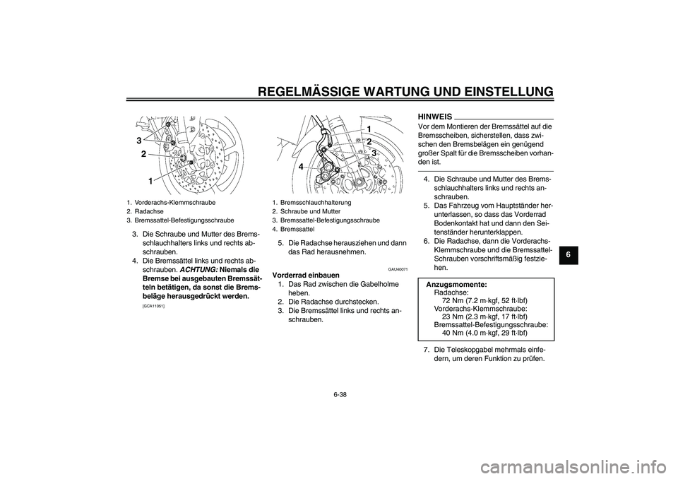 YAMAHA FZ1 S 2010 Betriebsanleitungen (in German) REGELMÄSSIGE WARTUNG UND EINSTELLUNG
6-38
6
3. Die Schraube und Mutter des Brems-
schlauchhalters links und rechts ab-
schrauben.
4. Die Bremssättel links und rechts ab-
schrauben. ACHTUNG: Niemals YAMAHA FZ1 S 2010 Betriebsanleitungen (in German) REGELMÄSSIGE WARTUNG UND EINSTELLUNG
6-38
6
3. Die Schraube und Mutter des Brems-
schlauchhalters links und rechts ab-
schrauben.
4. Die Bremssättel links und rechts ab-
schrauben. ACHTUNG: Niemals