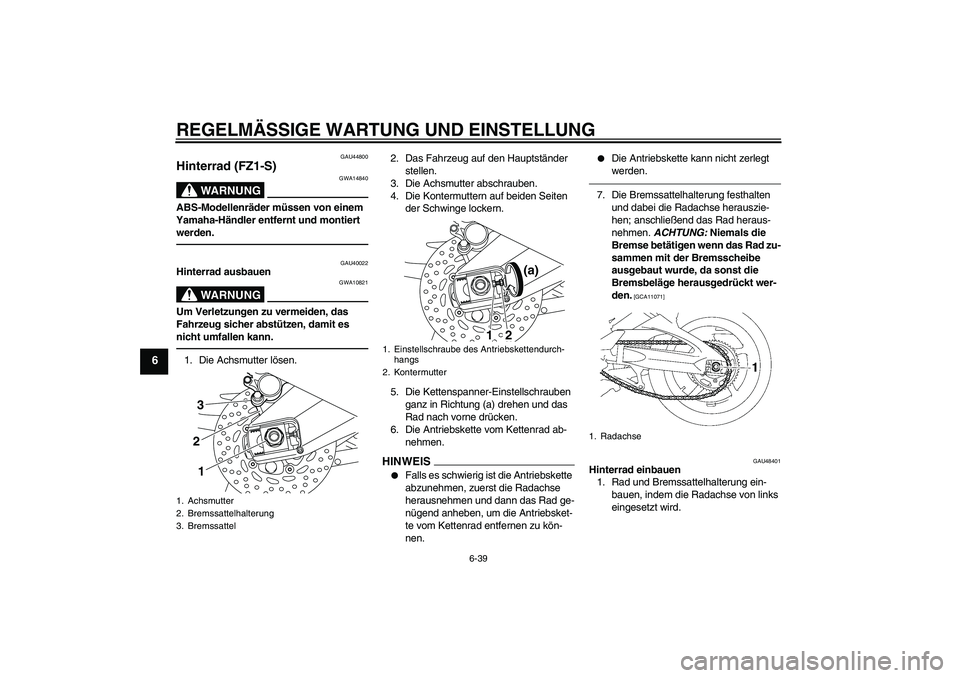YAMAHA FZ1 S 2010 Betriebsanleitungen (in German) REGELMÄSSIGE WARTUNG UND EINSTELLUNG
6-39
6
GAU44800
Hinterrad (FZ1-S)
WARNUNG
GWA14840
ABS-Modellenräder müssen von einem
Yamaha-Händler entfernt und montiert
werden.
GAU40022
Hinterrad ausbaue YAMAHA FZ1 S 2010 Betriebsanleitungen (in German) REGELMÄSSIGE WARTUNG UND EINSTELLUNG
6-39
6
GAU44800
Hinterrad (FZ1-S)
WARNUNG
GWA14840
ABS-Modellenräder müssen von einem
Yamaha-Händler entfernt und montiert
werden.
GAU40022
Hinterrad ausbaue