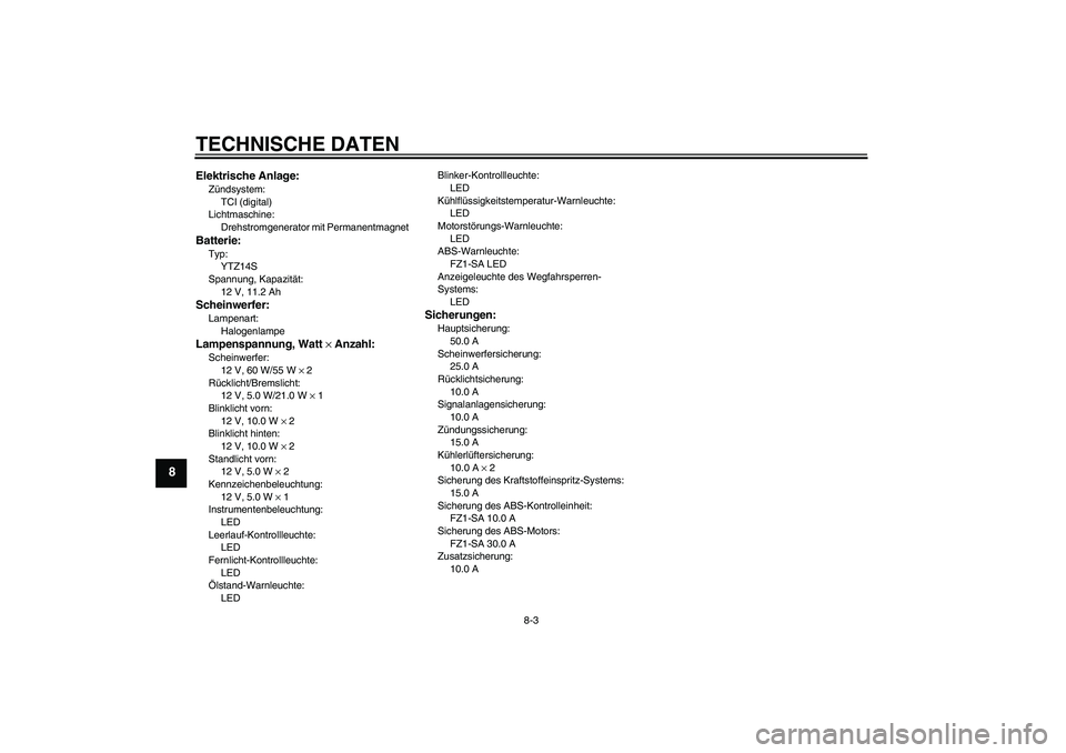 YAMAHA FZ1 S 2010 Betriebsanleitungen (in German) TECHNISCHE DATEN
8-3
8
Elektrische Anlage:Zündsystem:
TCI (digital)
Lichtmaschine:
Drehstromgenerator mit PermanentmagnetBatterie:Typ:
YTZ14S
Spannung, Kapazität:
12 V, 11.2 AhScheinwerfer:Lampenart YAMAHA FZ1 S 2010 Betriebsanleitungen (in German) TECHNISCHE DATEN
8-3
8
Elektrische Anlage:Zündsystem:
TCI (digital)
Lichtmaschine:
Drehstromgenerator mit PermanentmagnetBatterie:Typ:
YTZ14S
Spannung, Kapazität:
12 V, 11.2 AhScheinwerfer:Lampenart