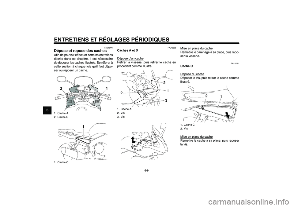 YAMAHA FZ1 S 2010  Notices Demploi (in French) ENTRETIENS ET RÉGLAGES PÉRIODIQUES
6-9
6
FAU18771
Dépose et repose des caches Afin de pouvoir effectuer certains entretiens
décrits dans ce chapitre, il est nécessaire
de déposer les caches illu