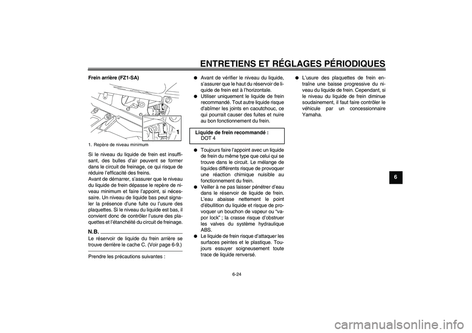 YAMAHA FZ1 S 2010 Notices Demploi (in French) ENTRETIENS ET RÉGLAGES PÉRIODIQUES
6-24
6
Frein arrière (FZ1-SA)
Si le niveau du liquide de frein est insuffi-
sant, des bulles d’air peuvent se former
dans le circuit de freinage, ce qui risque YAMAHA FZ1 S 2010 Notices Demploi (in French) ENTRETIENS ET RÉGLAGES PÉRIODIQUES
6-24
6
Frein arrière (FZ1-SA)
Si le niveau du liquide de frein est insuffi-
sant, des bulles d’air peuvent se former
dans le circuit de freinage, ce qui risque
