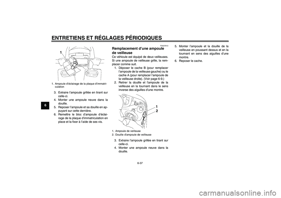 YAMAHA FZ1 S 2010 Notices Demploi (in French) ENTRETIENS ET RÉGLAGES PÉRIODIQUES
6-37
6
3. Extraire l’ampoule grillée en tirant sur
celle-ci.
4. Monter une ampoule neuve dans la
douille.
5. Reposer l’ampoule et sa douille en ap-
puyant sur YAMAHA FZ1 S 2010 Notices Demploi (in French) ENTRETIENS ET RÉGLAGES PÉRIODIQUES
6-37
6
3. Extraire l’ampoule grillée en tirant sur
celle-ci.
4. Monter une ampoule neuve dans la
douille.
5. Reposer l’ampoule et sa douille en ap-
puyant sur