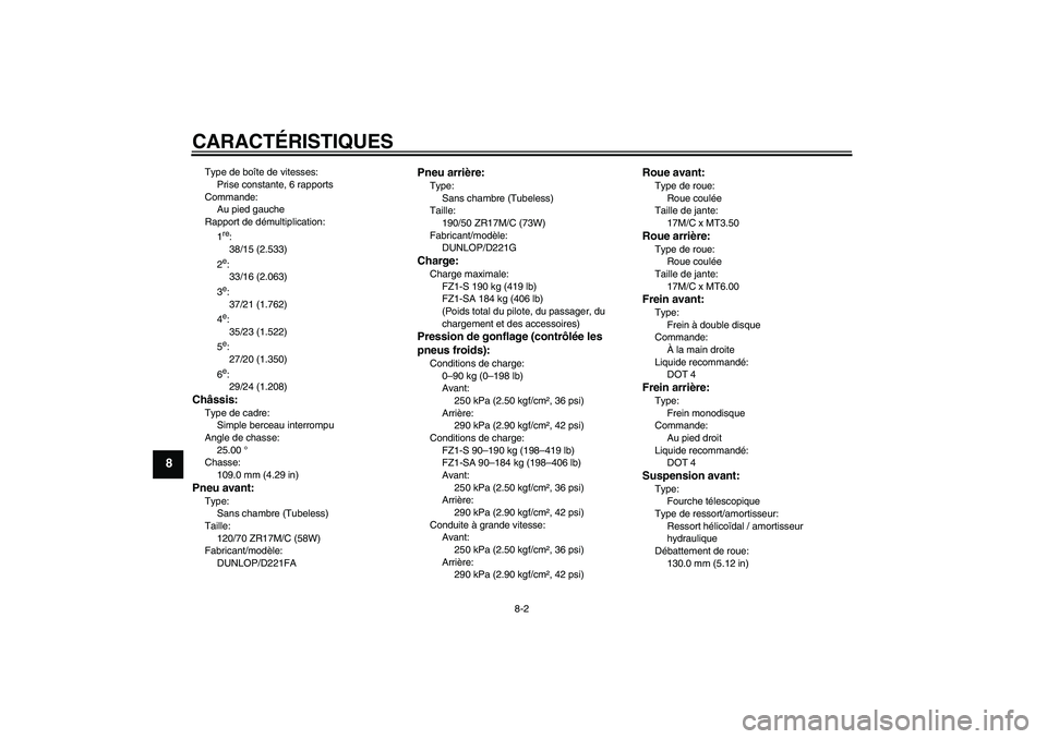 YAMAHA FZ1 S 2010 Notices Demploi (in French) CARACTÉRISTIQUES
8-2
8
Type de boîte de vitesses:
Prise constante, 6 rapports
Commande:
Au pied gauche
Rapport de démultiplication:
1
re:
38/15 (2.533)
2e:
33/16 (2.063)
3e:
37/21 (1.762)
4e:
35/23 YAMAHA FZ1 S 2010 Notices Demploi (in French) CARACTÉRISTIQUES
8-2
8
Type de boîte de vitesses:
Prise constante, 6 rapports
Commande:
Au pied gauche
Rapport de démultiplication:
1
re:
38/15 (2.533)
2e:
33/16 (2.063)
3e:
37/21 (1.762)
4e:
35/23