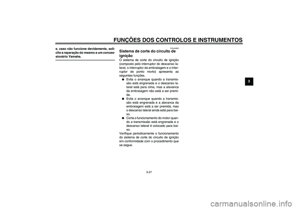 YAMAHA FZ1 S 2010  Manual de utilização (in Portuguese) FUNÇÕES DOS CONTROLOS E INSTRUMENTOS
3-27
3
e, caso não funcione devidamente, soli-
cite a reparação do mesmo a um conces-
sionário Yamaha.
PAU44902
Sistema de corte do circuito de 
ignição O 