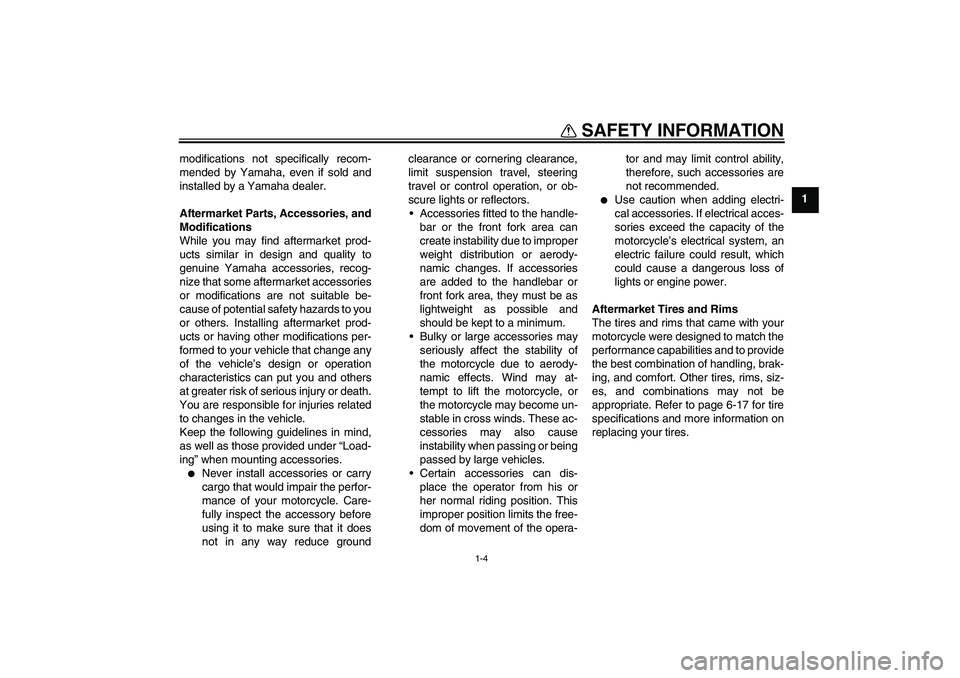 YAMAHA FZ1 S 2009  Owners Manual SAFETY INFORMATION
1-4
1 modifications not specifically recom-
mended by Yamaha, even if sold and
installed by a Yamaha dealer.
Aftermarket Parts, Accessories, and
Modifications
While you may find aft