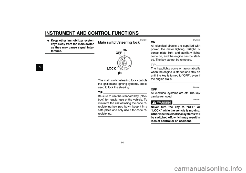 YAMAHA FZ1 S 2009  Owners Manual INSTRUMENT AND CONTROL FUNCTIONS
3-2
3

Keep other immobilizer system
keys away from the main switch
as they may cause signal inter-ference.
EAU10471
Main switch/steering lock The main switch/steerin
