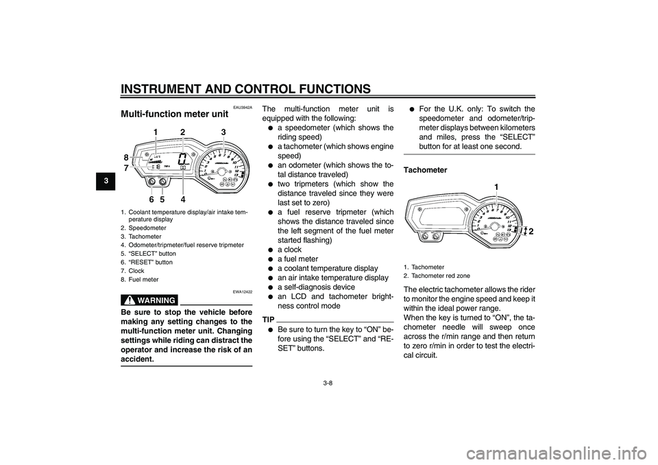 YAMAHA FZ1 S 2009  Owners Manual INSTRUMENT AND CONTROL FUNCTIONS
3-8
3
EAU3942A
Multi-function meter unit 
WARNING
EWA12422
Be sure to stop the vehicle before
making any setting changes to the
multi-function meter unit. Changing
set