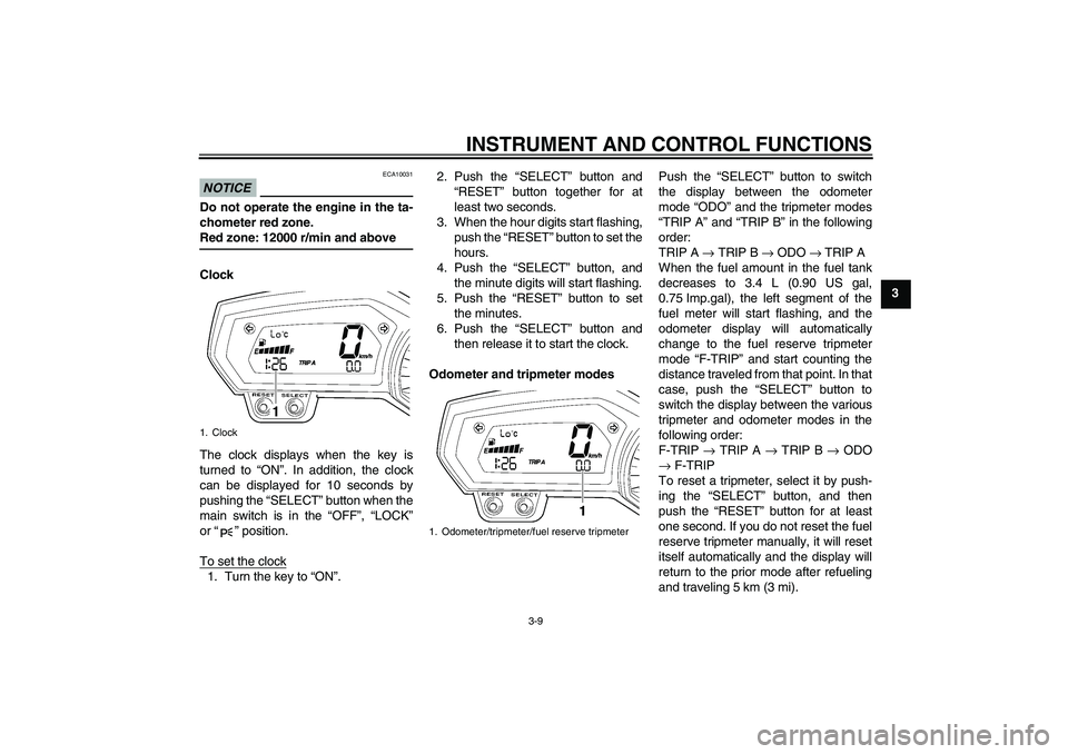 YAMAHA FZ1 S 2009  Owners Manual INSTRUMENT AND CONTROL FUNCTIONS
3-9
3
NOTICE
ECA10031
Do not operate the engine in the ta-
chometer red zone.Red zone: 12000 r/min and above
Clock
The clock displays when the key is
turned to “ON