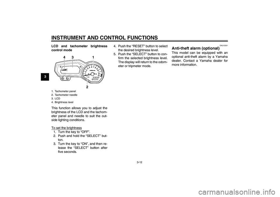 YAMAHA FZ1 S 2009  Owners Manual INSTRUMENT AND CONTROL FUNCTIONS
3-12
3LCD and tachometer brightness
control mode
This function allows you to adjust the
brightness of the LCD and the tachom-
eter panel and needle to suit the out-
si
