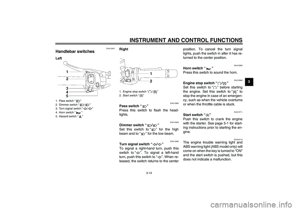 YAMAHA FZ1 S 2009  Owners Manual INSTRUMENT AND CONTROL FUNCTIONS
3-13
3
EAU12347
Handlebar switches LeftRight
EAU12380
Pass switch“” 
Press this switch to flash the head-
lights.
EAU12400
Dimmer switch“/” 
Set this switch to