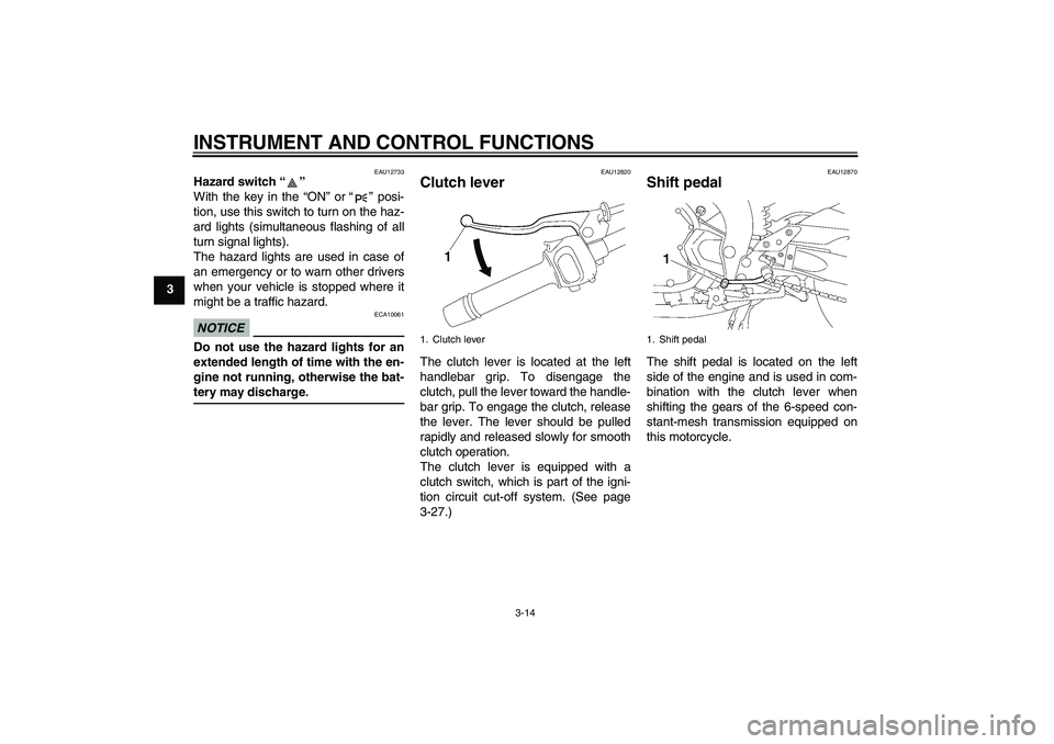 YAMAHA FZ1 S 2009  Owners Manual INSTRUMENT AND CONTROL FUNCTIONS
3-14
3
EAU12733
Hazard switch“” 
With the key in the “ON” or“” posi-
tion, use this switch to turn on the haz-
ard lights (simultaneous flashing of all
tur