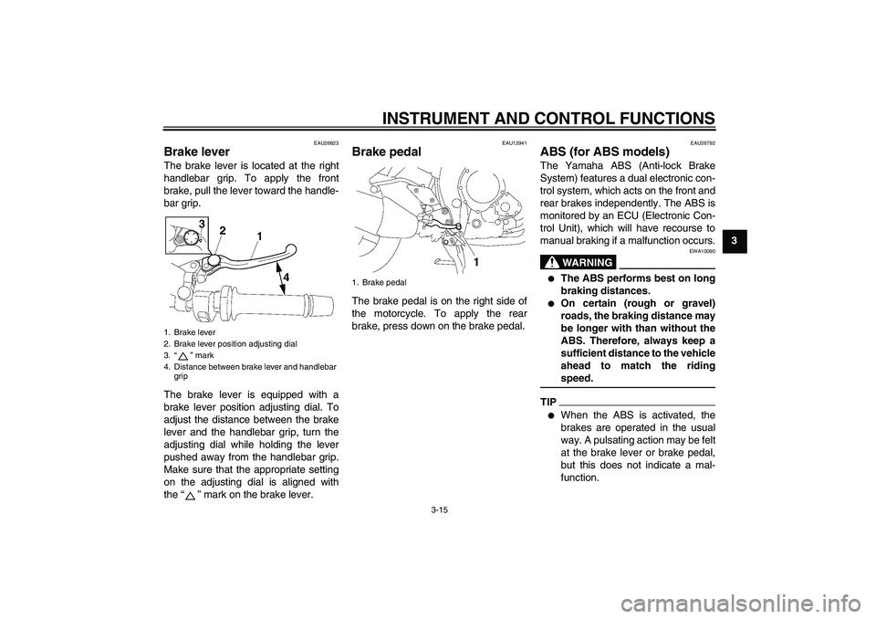 YAMAHA FZ1 S 2009  Owners Manual INSTRUMENT AND CONTROL FUNCTIONS
3-15
3
EAU26823
Brake lever The brake lever is located at the right
handlebar grip. To apply the front
brake, pull the lever toward the handle-
bar grip.
The brake lev